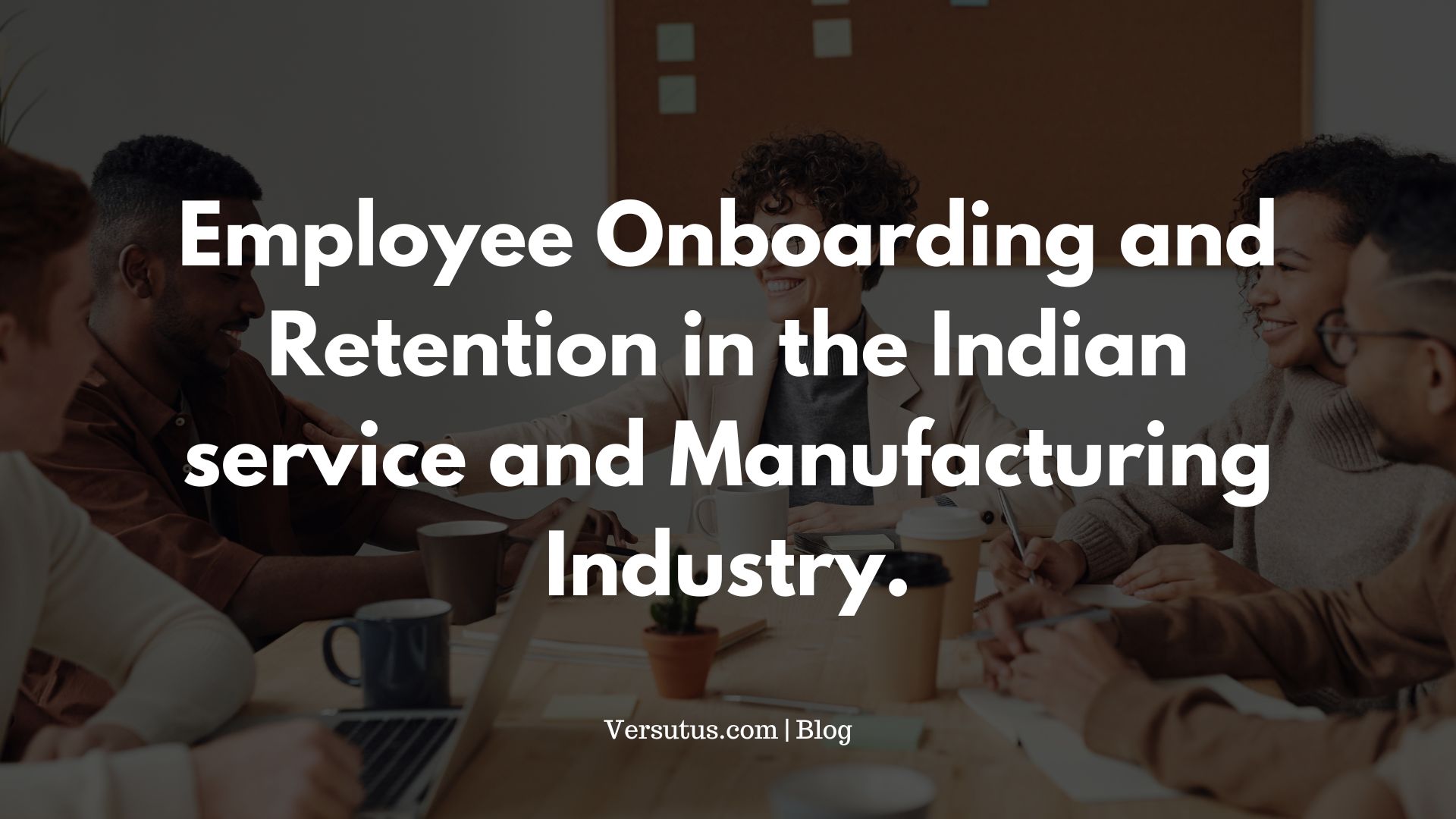 Employee Onboarding and Retention in the Indian service and Manufacturing Industry.